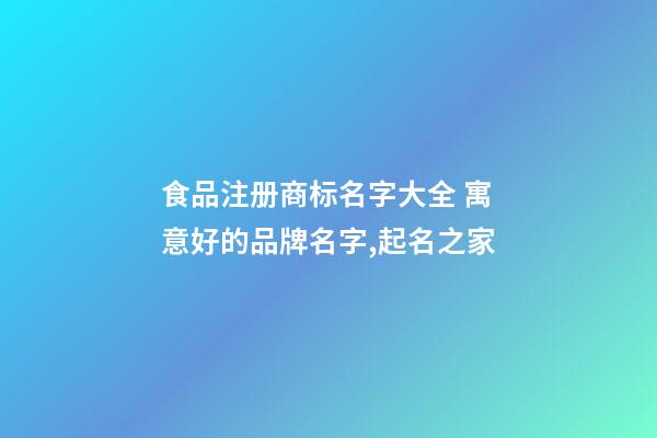 食品注册商标名字大全 寓意好的品牌名字,起名之家-第1张-商标起名-玄机派